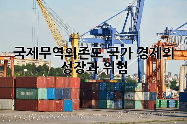 국제무역의존도: 국가 경제의 성장과 위험