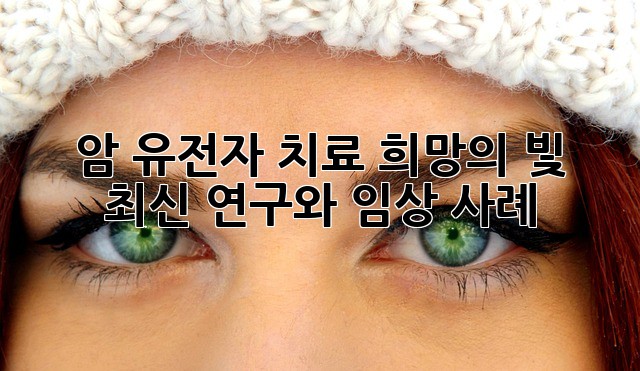 암 유전자 치료: 희망의 빛, 최신 연구와 임상 사례