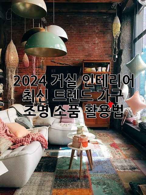 2024 거실 인테리어 최신 트렌드: 가구, 조명, 소품 활용법