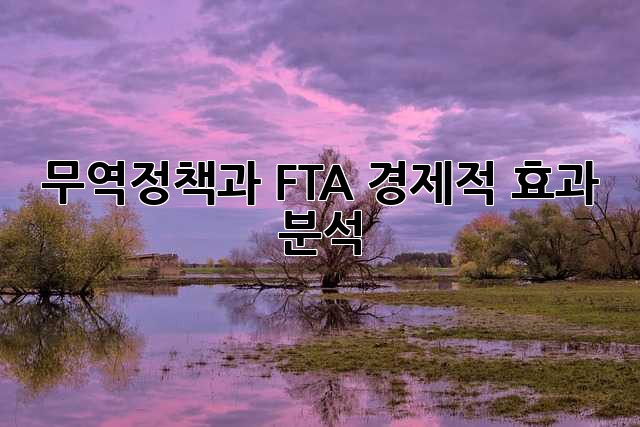 무역정책과 FTA: 경제적 효과 분석
