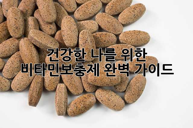 건강한 나를 위한 비타민보충제 완벽 가이드