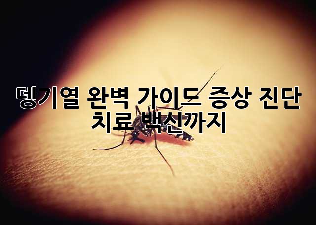 뎅기열 완벽 가이드: 증상, 진단, 치료, 백신까지!