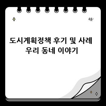 도시계획정책 후기 및 사례  우리 동네 이야기