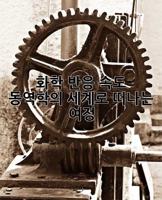 화학 반응 속도: 동역학의 세계로 떠나는 여정