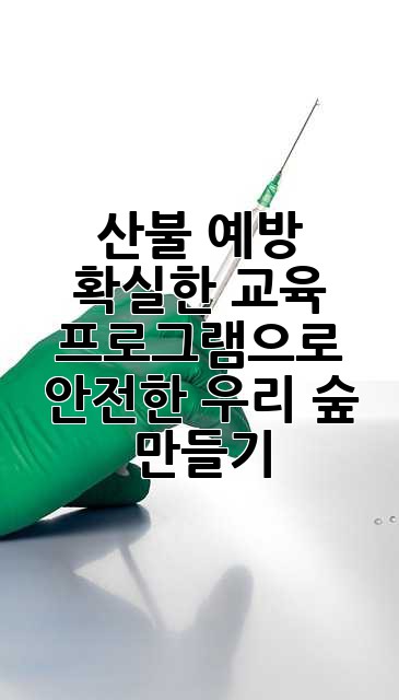 산불 예방: 확실한 교육 프로그램으로 안전한 우리 숲 만들기