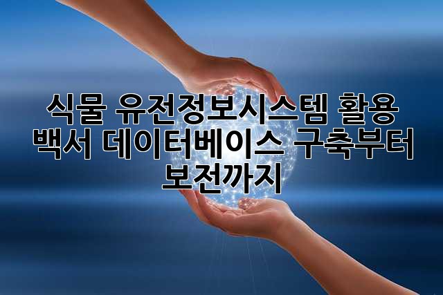 식물 유전정보시스템 활용 백서: 데이터베이스 구축부터 보전까지