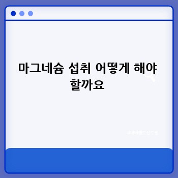 마그네슘 섭취 어떻게 해야 할까요