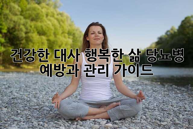 건강한 대사, 행복한 삶: 당뇨병 예방과 관리 가이드
