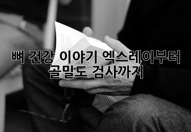 뼈 건강 이야기: 엑스레이부터 골밀도 검사까지
