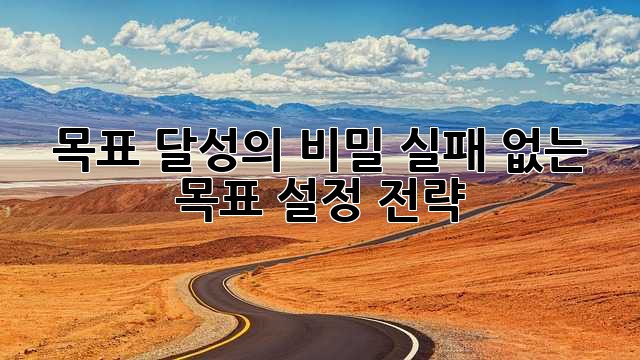 목표 달성의 비밀: 실패 없는 목표 설정 전략