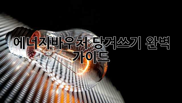 에너지바우처 당겨쓰기 완벽 가이드