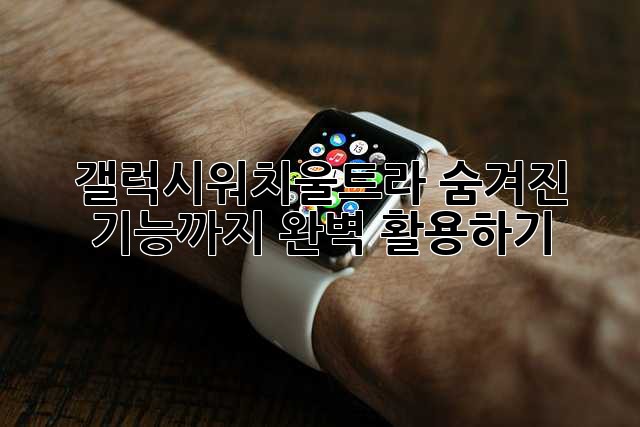 갤럭시워치울트라: 숨겨진 기능까지 완벽 활용하기!
