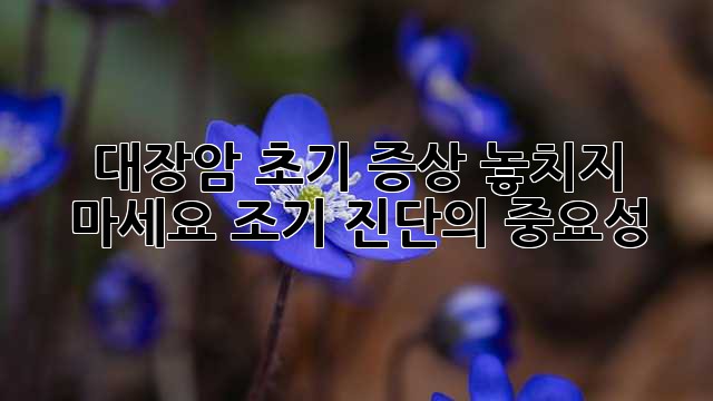 대장암 초기 증상: 놓치지 마세요! 조기 진단의 중요성