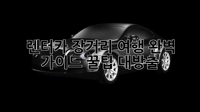 렌터카 장거리 여행, 완벽 가이드! 꿀팁 대방출!