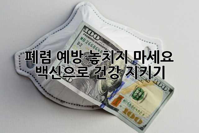 폐렴 예방, 놓치지 마세요! 백신으로 건강 지키기