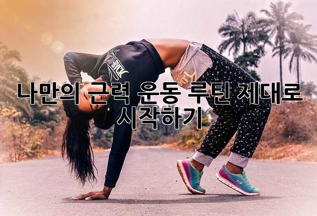 나만의 근력 운동 루틴, 제대로 시작하기! 💪