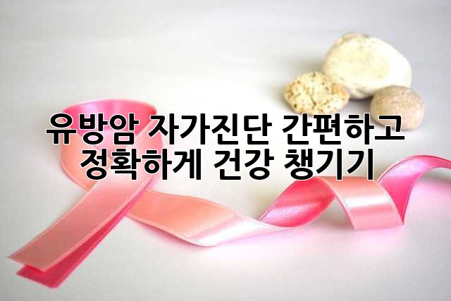 유방암 자가진단: 간편하고 정확하게 건강 챙기기