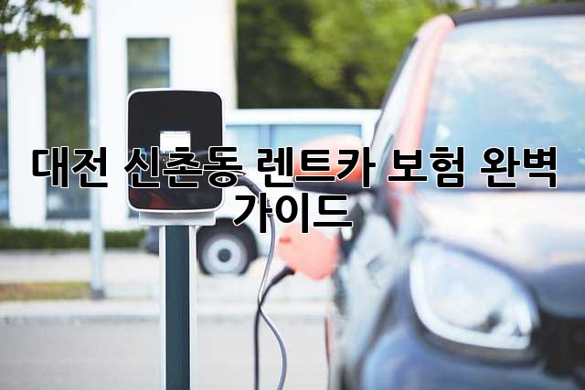 대전 신촌동 렌트카 보험 완벽 가이드