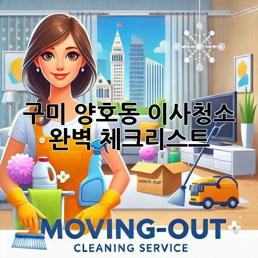 구미 양호동 이사청소, 완벽 체크리스트!