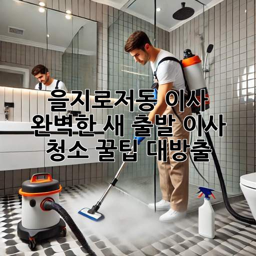 을지로/저동 이사🧹✨ 완벽한 새 출발, 이사 청소 꿀팁 대방출!